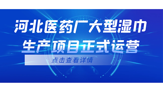 河北醫(yī)藥廠大型濕巾生產(chǎn)項(xiàng)目正式運(yùn)營(yíng)