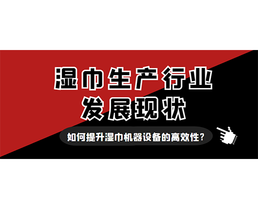 濕巾生產(chǎn)行業(yè)發(fā)展現(xiàn)狀，如何提升濕巾機(jī)器設(shè)備的高效性？