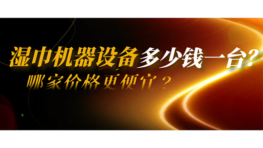 濕巾機(jī)器設(shè)備多少錢一臺？哪家價(jià)格更便宜？