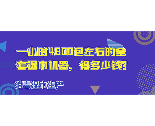 消毒濕巾生產(chǎn)，一小時4800包左右的全套濕巾機器，得多少錢？