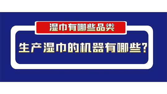 濕巾有哪些品類？生產(chǎn)濕巾的機器有哪些？