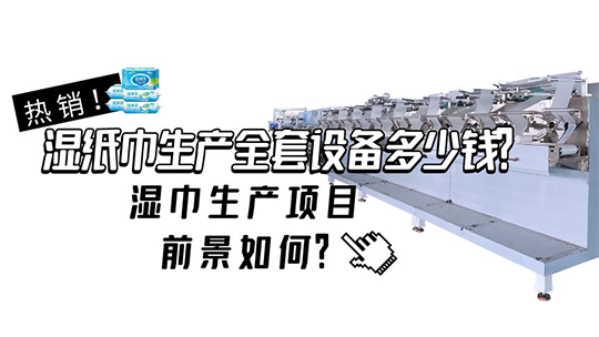 濕紙巾生產(chǎn)全套設(shè)備多少錢(qián)？濕巾生產(chǎn)項(xiàng)目前景如何？