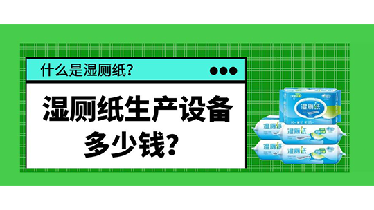 什么是濕廁紙？濕廁紙生產(chǎn)設(shè)備多少錢？