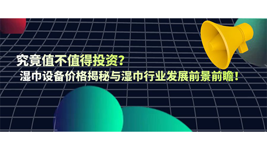 究竟值不值得投資？濕巾設(shè)備價格揭秘與濕巾行業(yè)發(fā)展前景前瞻