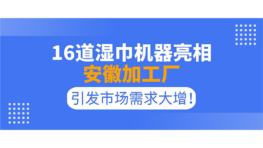 16道濕巾機(jī)器亮相安徽加工廠，引發(fā)市場需求大增！