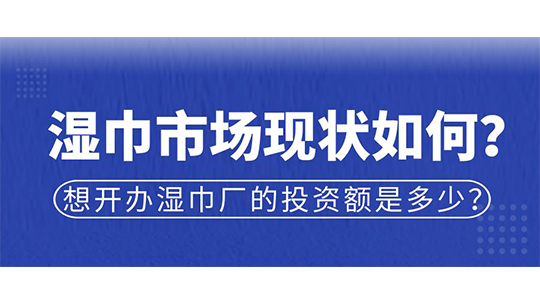 濕巾市場現(xiàn)狀如何？想開辦濕巾廠的投資額是多少？
