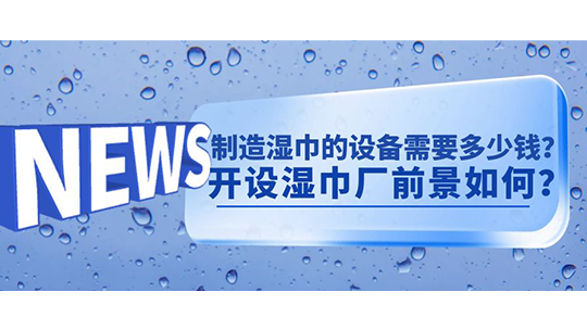 制造濕巾的設(shè)備需要多少錢？開設(shè)濕巾廠前景如何？