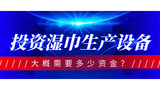 投資濕巾生產(chǎn)設(shè)備，大概需要多少資金？