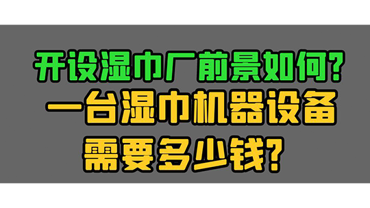 開設(shè)濕巾廠前景如何？一臺濕巾機器設(shè)備需要多少錢？