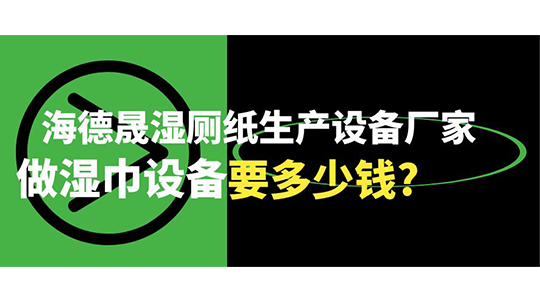 海德晟濕廁紙生產(chǎn)設(shè)備廠家，做濕巾設(shè)備要多少錢(qián)?