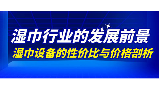 濕巾行業(yè)的發(fā)展前景及濕巾設(shè)備的性?xún)r(jià)比與價(jià)格剖析
