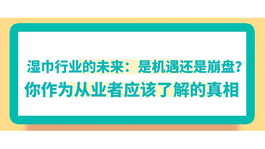 濕巾行業(yè)的未來(lái)：是機(jī)遇還是崩盤(pán)？你作為從業(yè)者應(yīng)該了解的真相