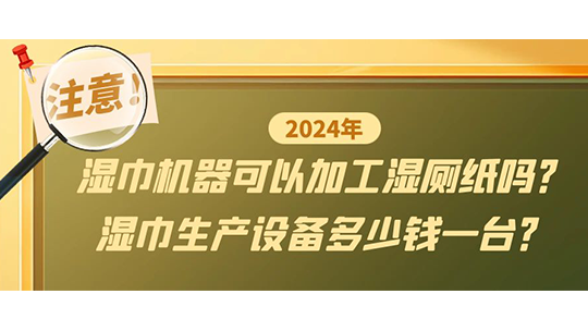 濕巾機(jī)器可以加工濕廁紙嗎？濕巾生產(chǎn)設(shè)備多少錢一臺(tái)？