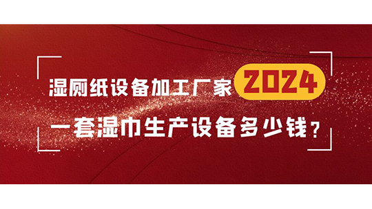 濕廁紙?jiān)O(shè)備加工廠家，一套濕巾生產(chǎn)設(shè)備多少錢？