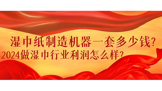 濕巾紙制造機(jī)器一套多少錢？2024做濕巾行業(yè)利潤(rùn)怎么樣？