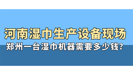 河南濕巾生產(chǎn)設(shè)備現(xiàn)場，鄭州一臺(tái)濕巾機(jī)器需要多少錢？