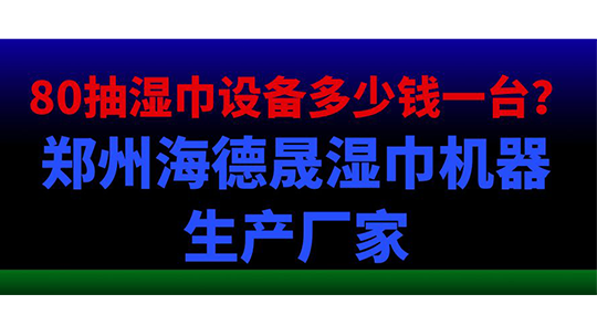 80抽濕巾設(shè)備多少錢一臺(tái)？鄭州海德晟濕巾機(jī)器生產(chǎn)廠家