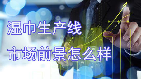 投資濕巾生產(chǎn)線需要注意些什么？市場(chǎng)前景怎么樣？