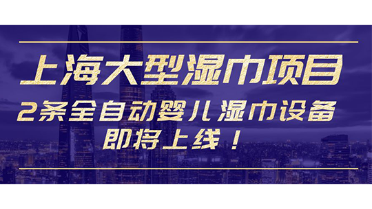 上海大型濕巾項(xiàng)目，2條全自動(dòng)?jì)雰簼窠碓O(shè)備即將上線