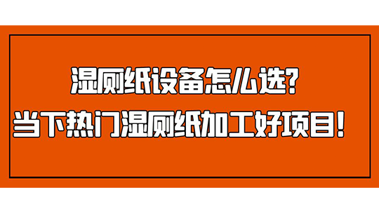 濕廁紙?jiān)O(shè)備怎么選？當(dāng)下熱門濕廁紙加工好項(xiàng)目！