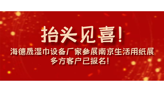 抬頭見喜！海德晟濕巾設(shè)備廠家參展南京生活用紙展，多方客戶已報(bào)名！