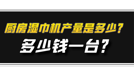 廚房濕巾機(jī)產(chǎn)量是多少？多少錢(qián)一臺(tái)？