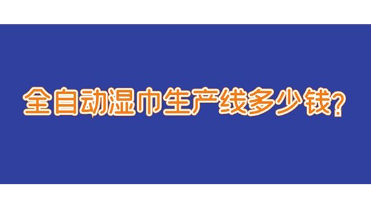 全自動(dòng)濕巾生產(chǎn)線多少錢(qián)？