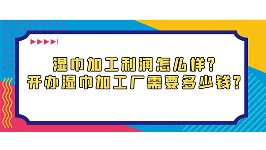 濕巾加工利潤(rùn)怎么樣？開(kāi)辦濕巾加工廠需要多少錢(qián)？