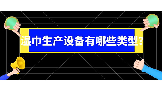 濕巾生產(chǎn)設(shè)備有哪些類(lèi)型？