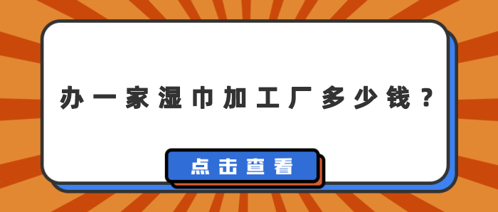 辦一家濕巾加工廠多少錢(qián)？