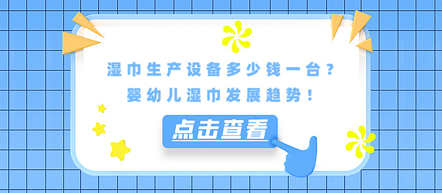 濕巾生產(chǎn)設(shè)備多少錢(qián)一臺(tái)？嬰幼兒濕巾發(fā)展趨勢(shì)！