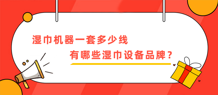 濕巾機(jī)器一套多少線，有哪些濕巾設(shè)備品牌？