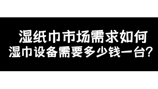 濕紙巾市場需求如何，濕巾設(shè)備需要多少錢一臺？