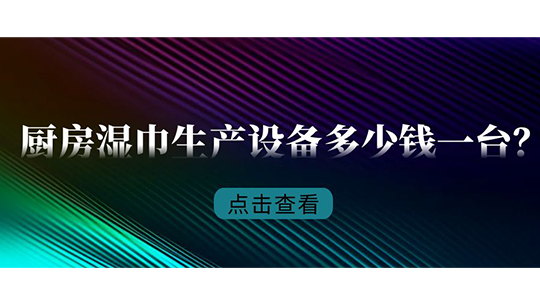 廚房濕巾生產(chǎn)設(shè)備多少錢一臺(tái)？