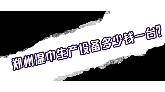 鄭州濕巾生產(chǎn)設(shè)備多少錢一臺(tái)？
