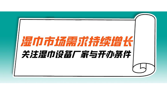 濕巾市場需求持續(xù)增長，關(guān)注濕巾設(shè)備廠家與開辦條件