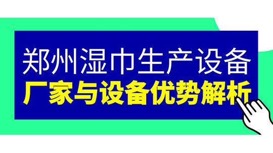 鄭州濕巾生產(chǎn)設(shè)備 — 廠家與設(shè)備優(yōu)勢解析