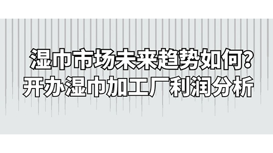 濕巾市場未來趨勢如何？開辦濕巾加工廠利潤分析