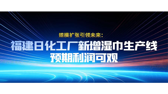 規(guī)模擴張引領(lǐng)未來：福建日化工廠新增濕巾生產(chǎn)線，預(yù)期利潤可觀