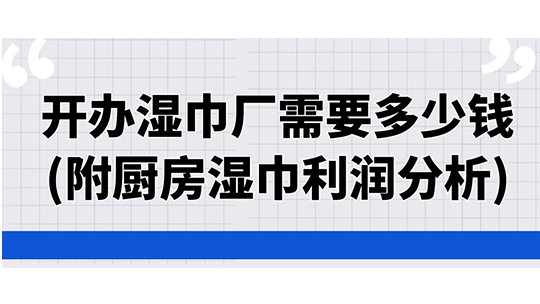 開(kāi)辦濕巾廠需要多少錢(qián)(附廚房濕巾利潤(rùn)分析)