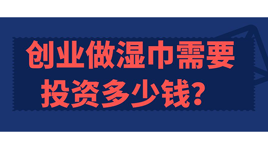 創(chuàng)業(yè)做濕巾需要投資多少錢？