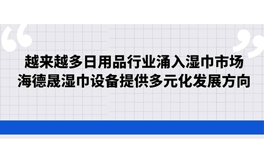 越來(lái)越多日用品行業(yè)涌入濕巾市場(chǎng)，海德晟濕巾設(shè)備提供多元化發(fā)展方向