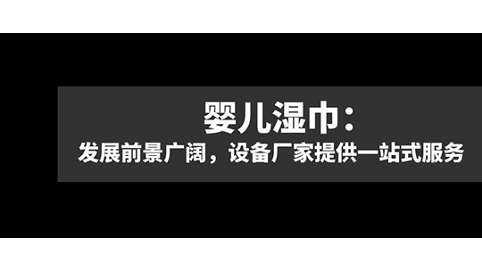 嬰兒濕巾：發(fā)展前景廣闊，設(shè)備廠家提供一站式服務(wù)