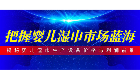 把握嬰兒濕巾市場(chǎng)藍(lán)海-揭秘嬰兒濕巾生產(chǎn)設(shè)備價(jià)格與利潤(rùn)前景
