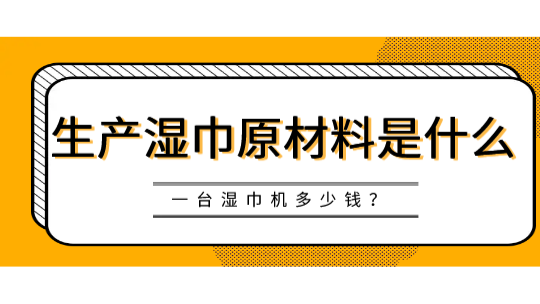生產(chǎn)濕巾原材料是什么，一臺(tái)濕巾機(jī)多少錢(qián)？