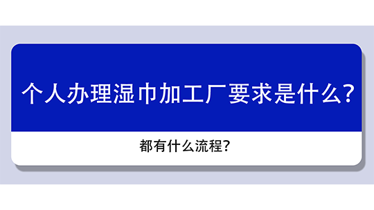 個人辦理濕巾加工廠要求是什么？都有什么流程？