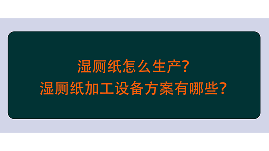 濕廁紙怎么生產(chǎn)？濕廁紙加工設(shè)備方案有哪些？