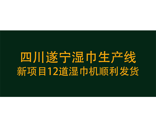 四川遂寧濕巾生產(chǎn)線新項目12道濕巾機順利發(fā)貨