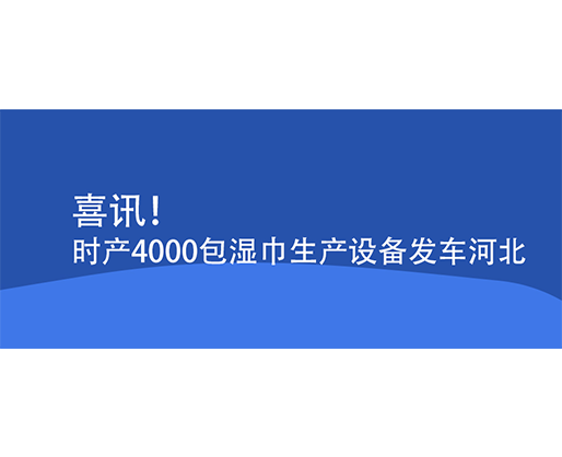 喜訊！時產(chǎn)4000包濕巾生產(chǎn)設(shè)備發(fā)車河北