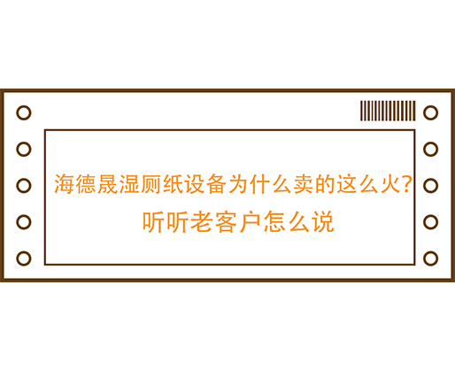 海德晟濕廁紙設(shè)備為什么賣的這么火？聽聽老客戶怎么說
